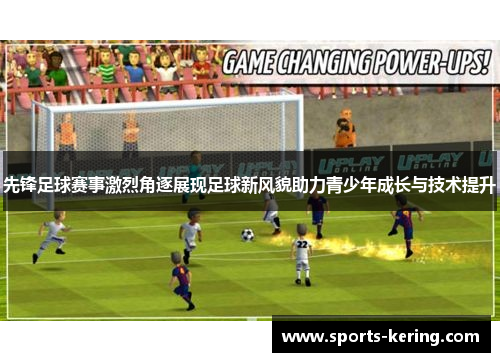 先锋足球赛事激烈角逐展现足球新风貌助力青少年成长与技术提升