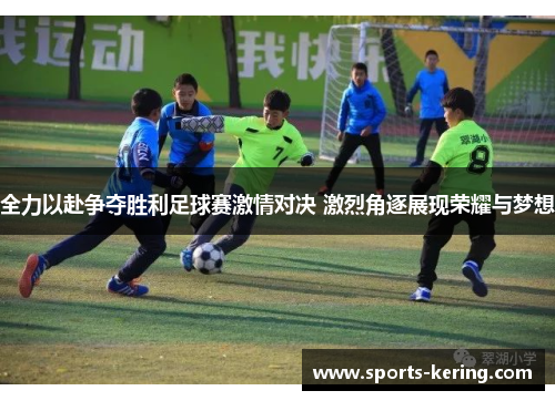 全力以赴争夺胜利足球赛激情对决 激烈角逐展现荣耀与梦想