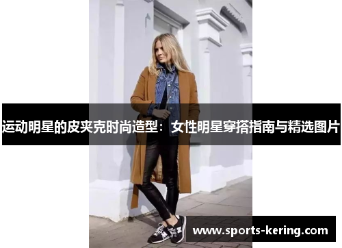 运动明星的皮夹克时尚造型：女性明星穿搭指南与精选图片