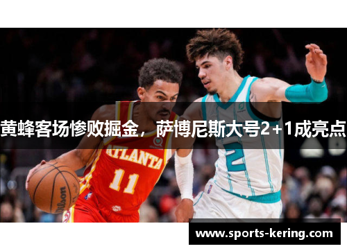 黄蜂客场惨败掘金，萨博尼斯大号2+1成亮点